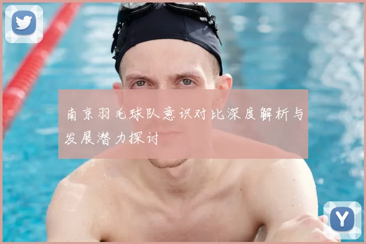 南京羽毛球队意识对比深度解析与发展潜力探讨