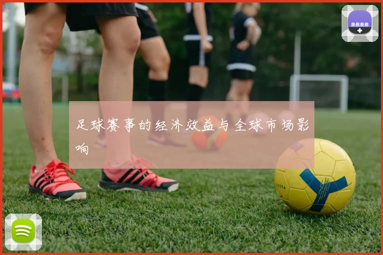 足球赛事的经济效益与全球市场影响