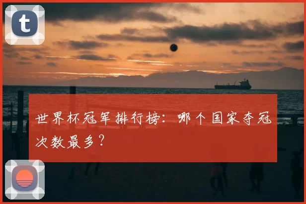 世界杯冠军排行榜:哪个国家夺冠次数最多?