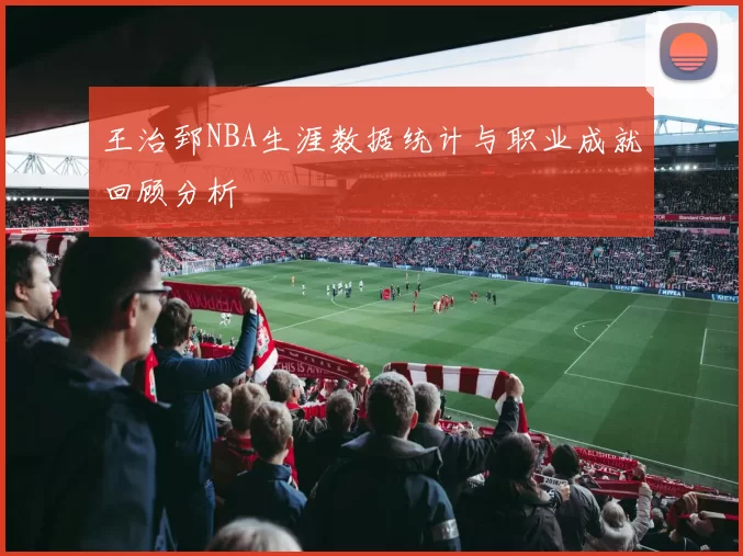 王治郅NBA生涯数据统计与职业成就回顾分析