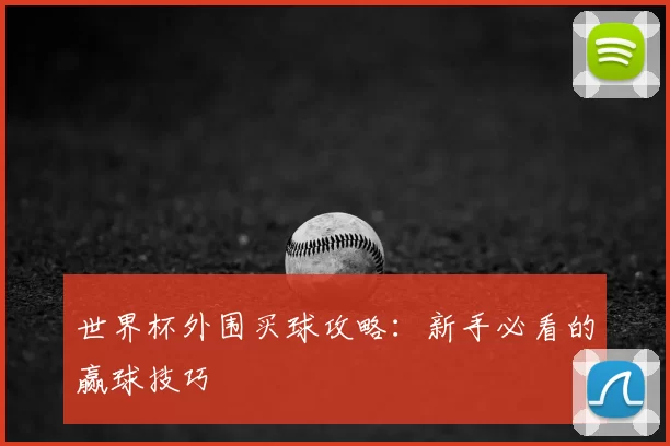 世界杯外围买球攻略:新手必看的赢球技巧