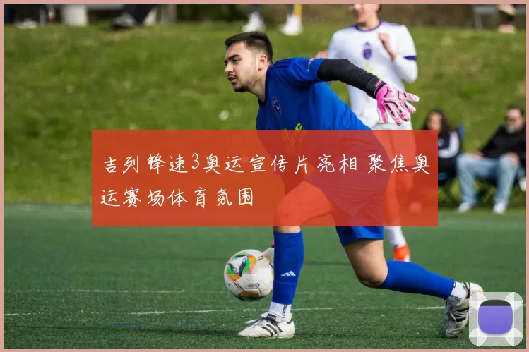 吉列锋速3奥运宣传片亮相 聚焦奥运赛场体育氛围