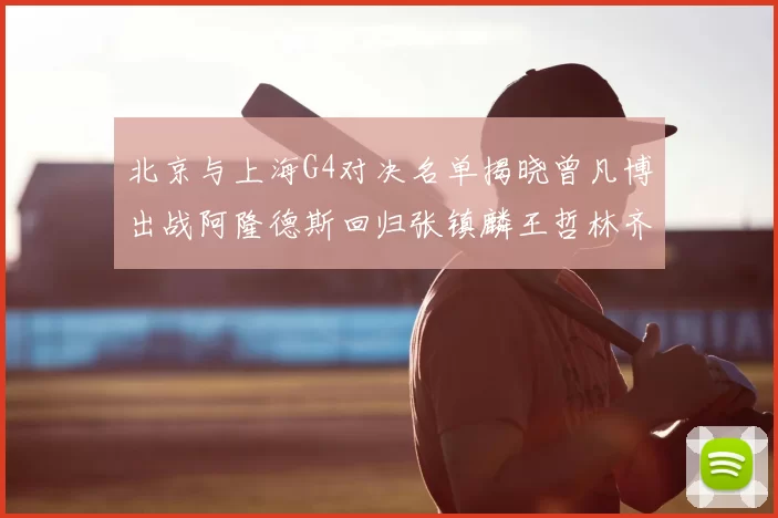 北京与上海G4对决名单揭晓曾凡博出战阿隆德斯回归张镇麟王哲林齐上阵