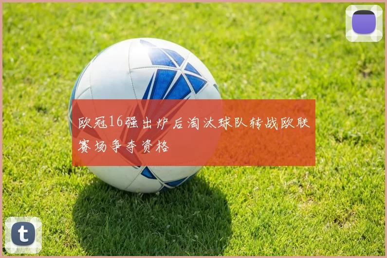 欧冠16强出炉后淘汰球队转战欧联赛场争夺资格