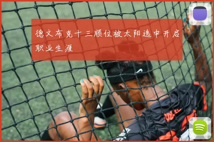 德文布克十三顺位被太阳选中开启职业生涯