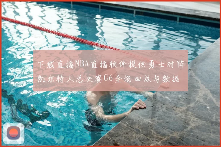 下载直播NBA直播软件提供勇士对阵凯尔特人总决赛G6全场回放与数据统计
