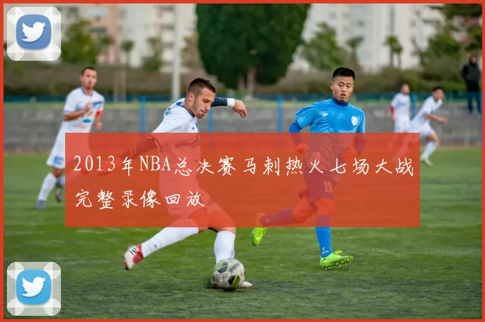 2013年NBA总决赛马刺热火七场大战完整录像回放