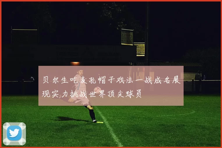 贝尔生吃麦孔帽子戏法一战成名展现实力挑战世界顶尖球员