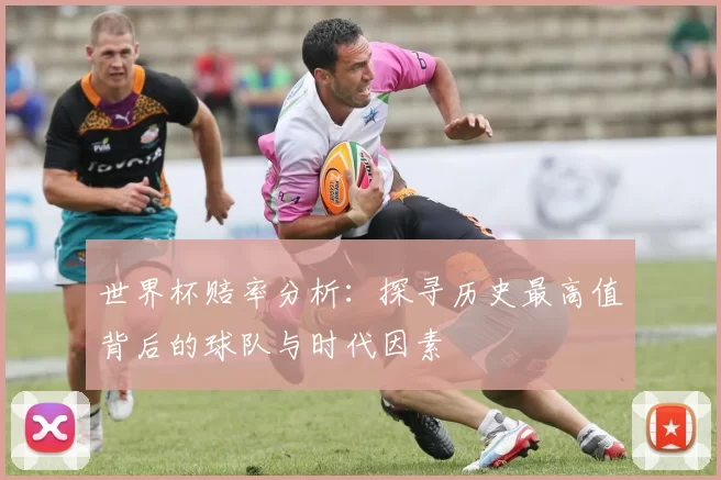世界杯赔率分析:探寻历史最高值背后的球队与时代因素