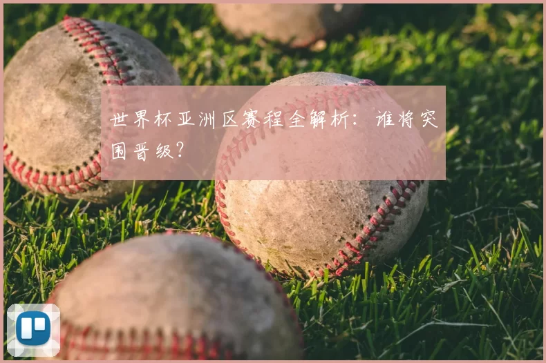 世界杯亚洲区赛程全解析：谁将突围晋级？