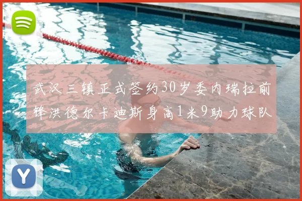 武汉三镇正式签约30岁委内瑞拉前锋洪德尔卡迪斯身高1米9助力球队新赛季