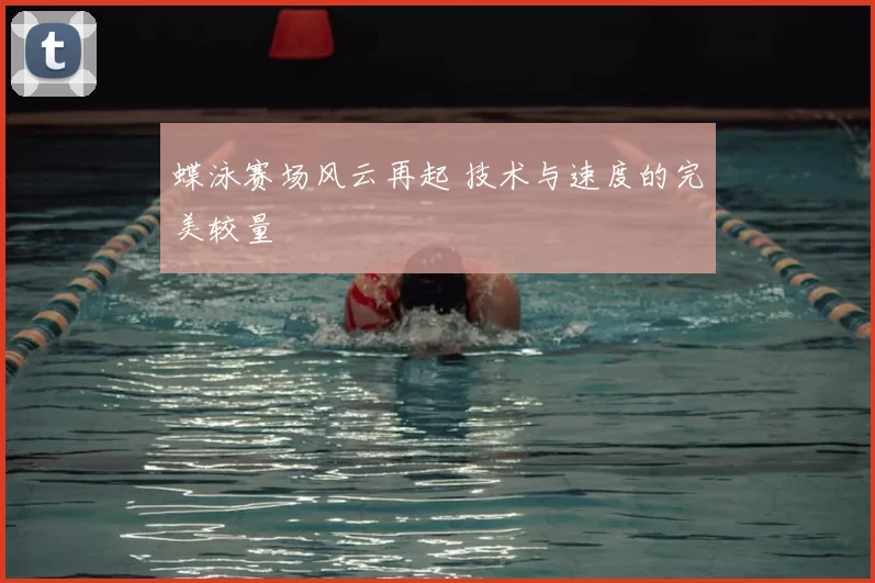 蝶泳赛场风云再起 技术与速度的完美较量