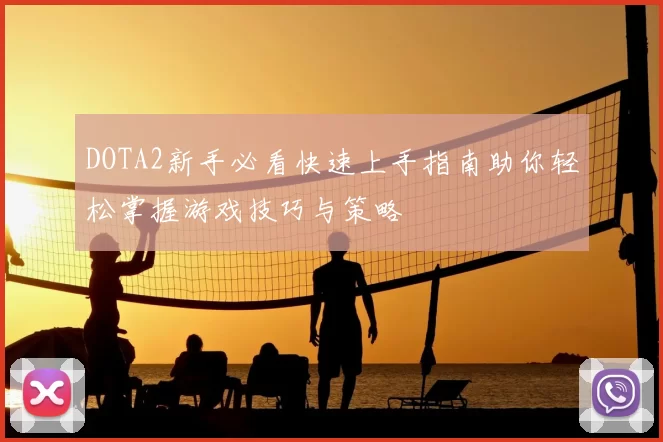 DOTA2新手必看快速上手指南助你轻松掌握游戏技巧与策略