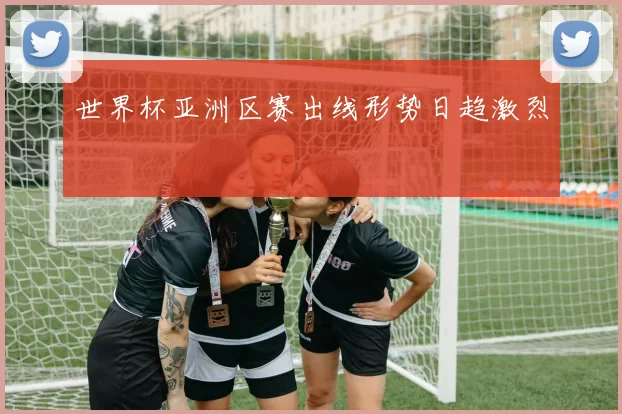 世界杯亚洲区赛出线形势日趋激烈