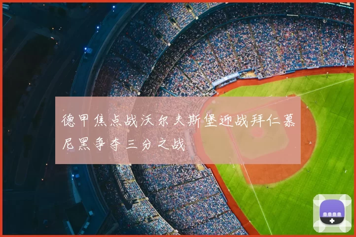 德甲焦点战沃尔夫斯堡迎战拜仁慕尼黑争夺三分之战