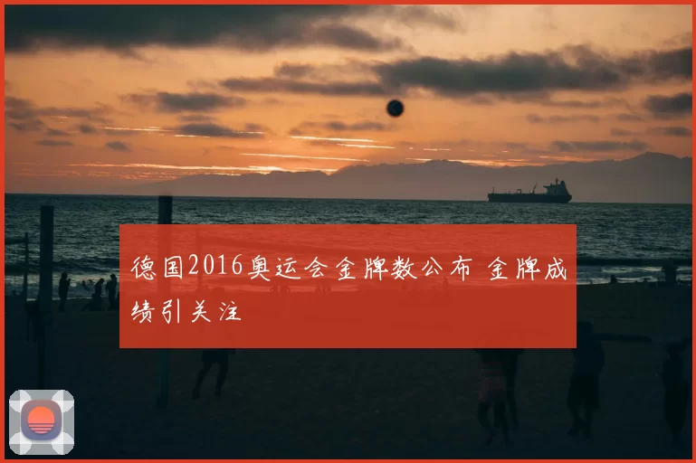 德国2016奥运会金牌数公布 金牌成绩引关注