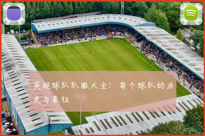 英超球队队徽大全：每个球队的历史与象征