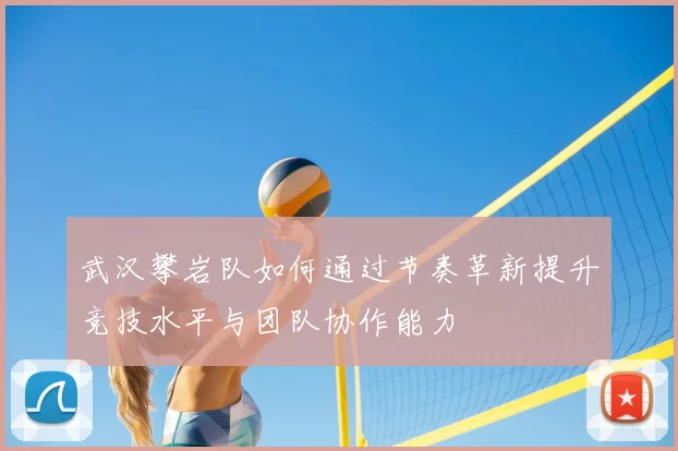 武汉攀岩队如何通过节奏革新提升竞技水平与团队协作能力
