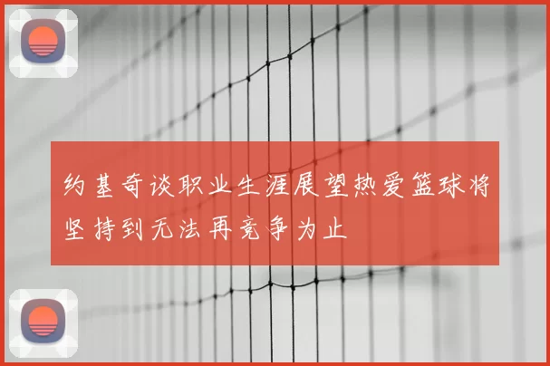 约基奇谈职业生涯展望热爱篮球将坚持到无法再竞争为止