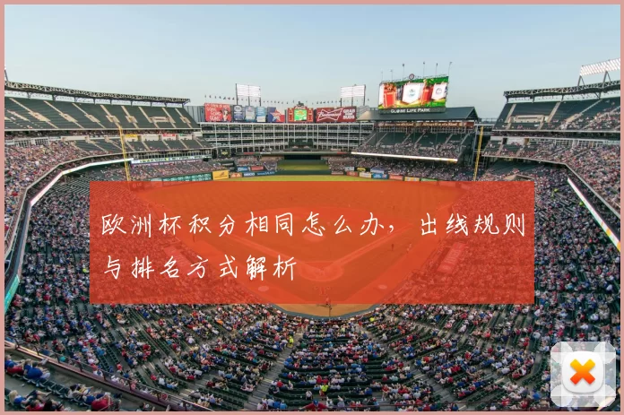 欧洲杯积分相同怎么办,出线规则与排名方式解析