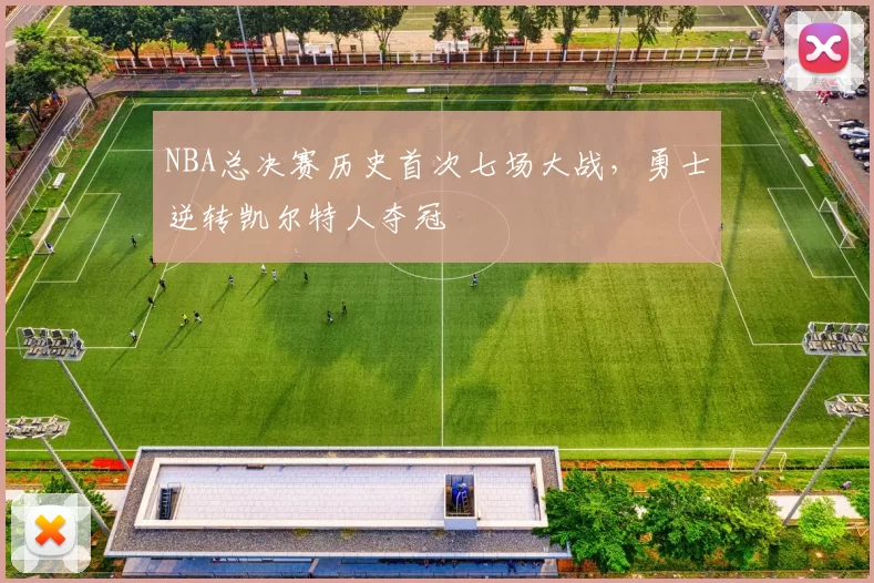 NBA总决赛历史首次七场大战，勇士逆转凯尔特人夺冠