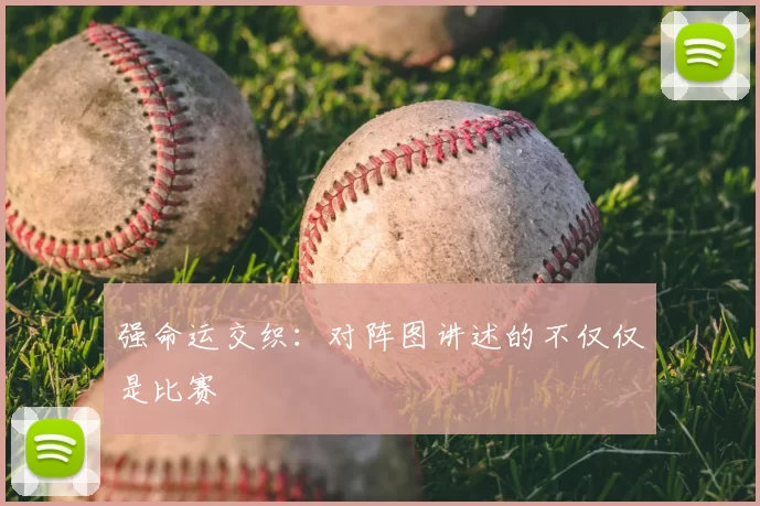 强命运交织：对阵图讲述的不仅仅是比赛