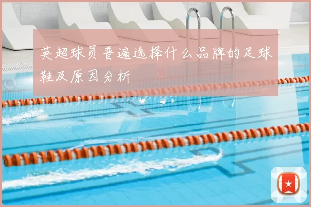 英超球员普遍选择什么品牌的足球鞋及原因分析