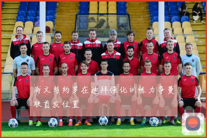 海文与约罗在迪拜强化训练力争曼联首发位置