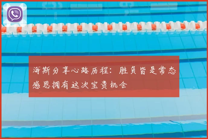 海斯分享心路历程：胜负皆是常态感恩拥有这次宝贵机会