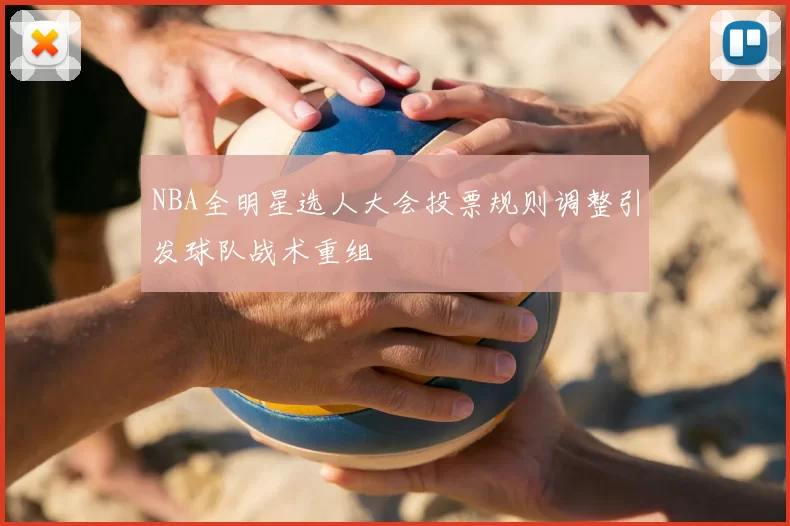 NBA全明星选人大会投票规则调整引发球队战术重组
