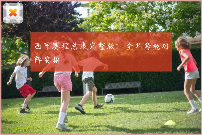 西甲赛程总表完整版：全年每轮对阵安排
