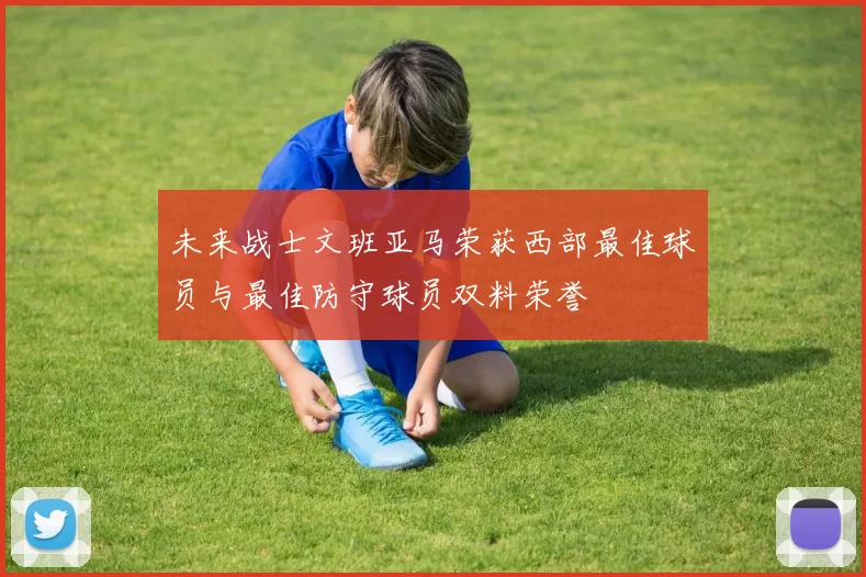 未来战士文班亚马荣获西部最佳球员与最佳防守球员双料荣誉