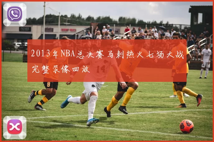 2013年NBA总决赛马刺热火七场大战完整录像回放