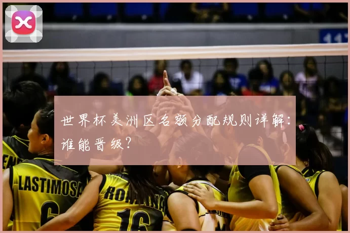 世界杯美洲区名额分配规则详解：谁能晋级？