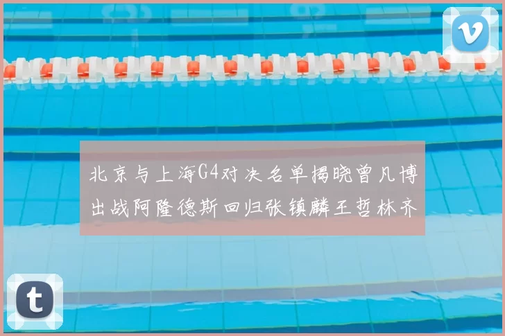 北京与上海G4对决名单揭晓曾凡博出战阿隆德斯回归张镇麟王哲林齐上阵
