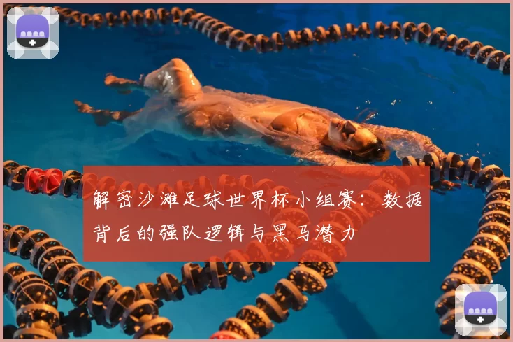 解密沙滩足球世界杯小组赛：数据背后的强队逻辑与黑马潜力