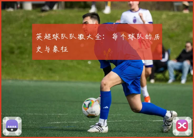 英超球队队徽大全：每个球队的历史与象征