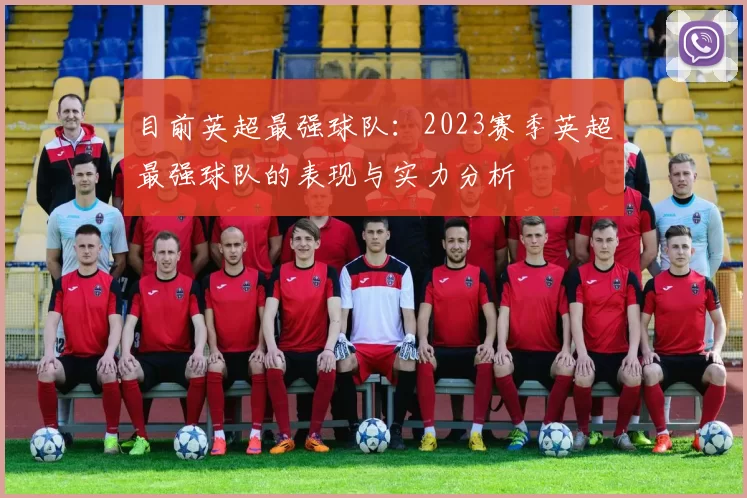 目前英超最强球队:2023赛季英超最强球队的表现与实力分析