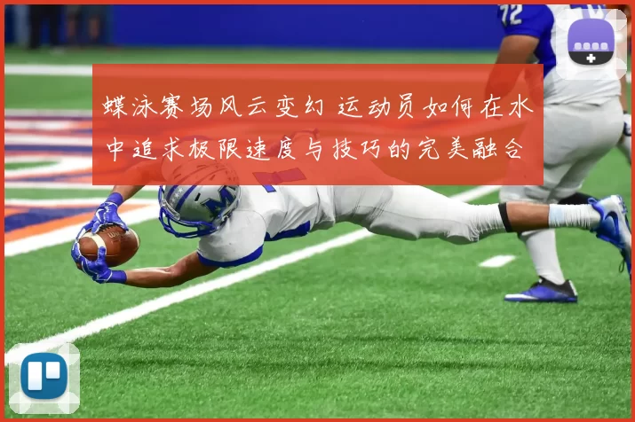蝶泳赛场风云变幻 运动员如何在水中追求极限速度与技巧的完美融合
