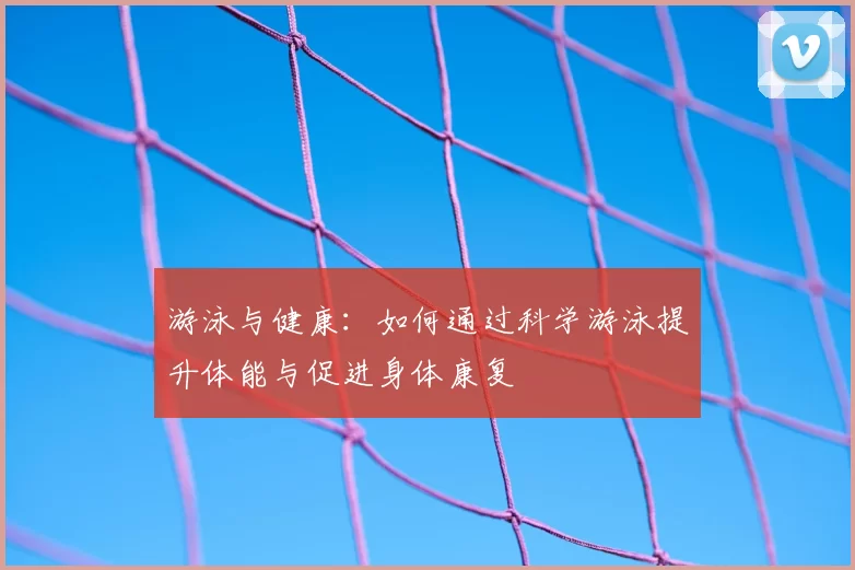 游泳与健康:如何通过科学游泳提升体能与促进身体康复