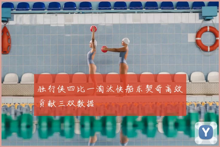 独行侠四比一淘汰快船东契奇高效贡献三双数据