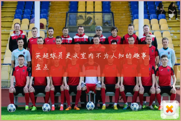 英超球员更衣室内不为人知的趣事盘点