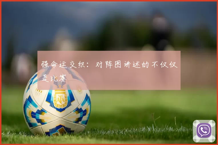 强命运交织：对阵图讲述的不仅仅是比赛