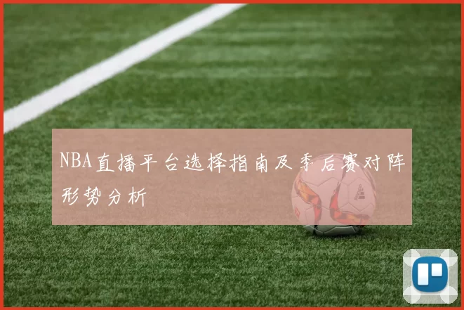NBA直播平台选择指南及季后赛对阵形势分析