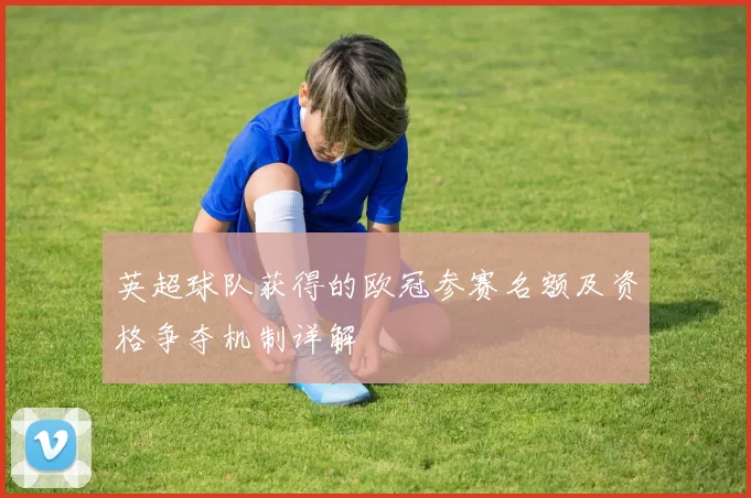 英超球队获得的欧冠参赛名额及资格争夺机制详解