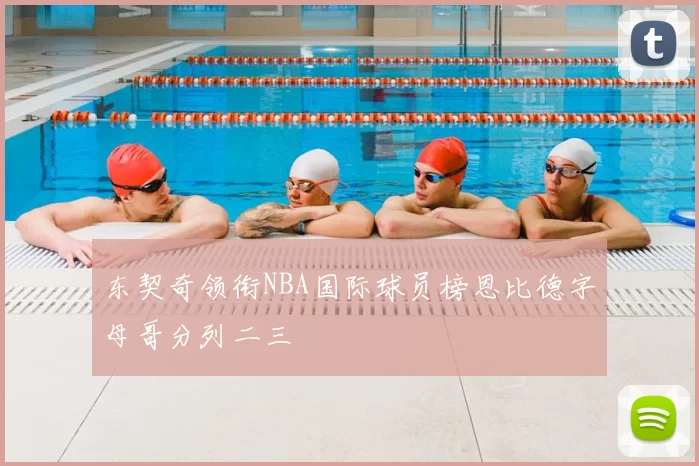 东契奇领衔NBA国际球员榜恩比德字母哥分列二三