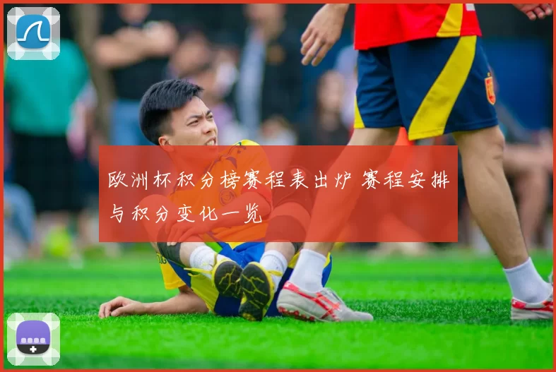 欧洲杯积分榜赛程表出炉 赛程安排与积分变化一览