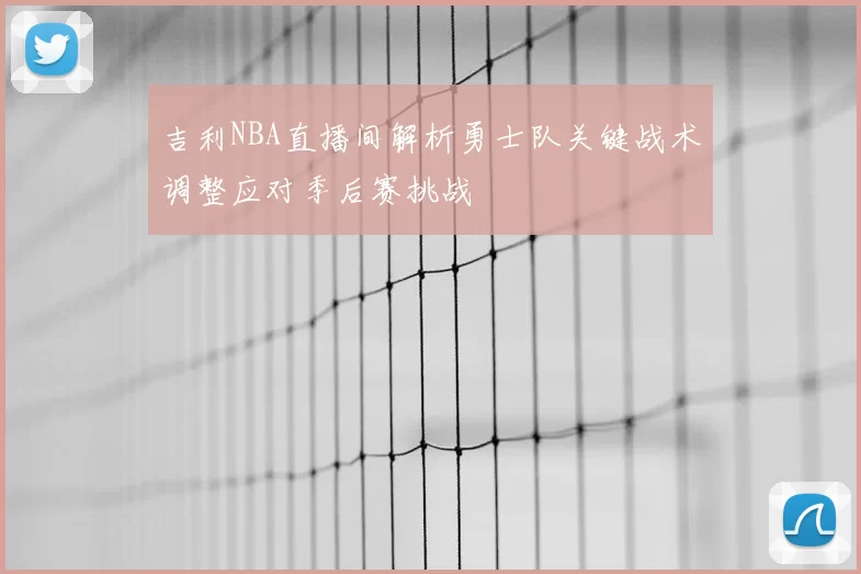 吉利NBA直播间解析勇士队关键战术调整应对季后赛挑战