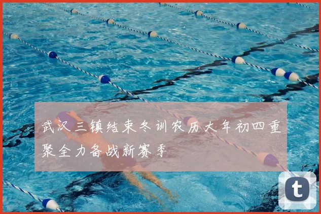 武汉三镇结束冬训农历大年初四重聚全力备战新赛季