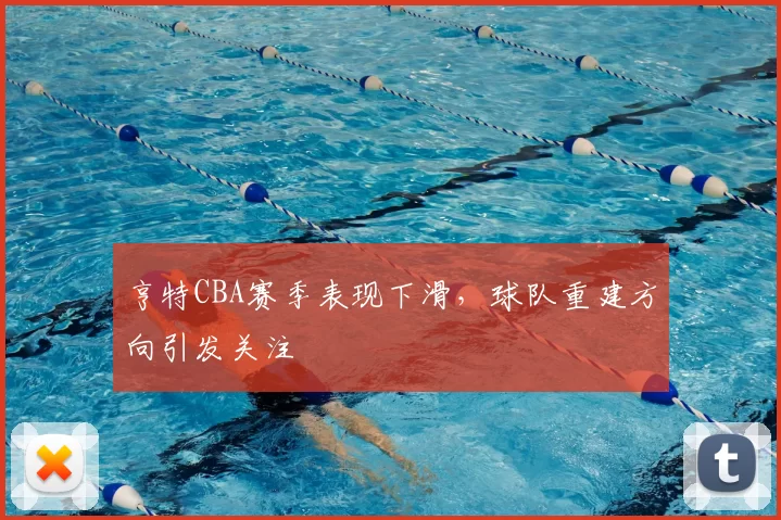 亨特CBA赛季表现下滑，球队重建方向引发关注
